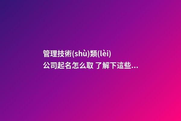 管理技術(shù)類(lèi)公司起名怎么取 了解下這些高端大氣的名字-第1張-公司起名-玄機(jī)派